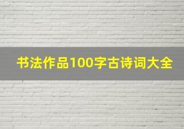 书法作品100字古诗词大全