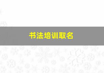 书法培训取名