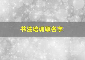 书法培训取名字