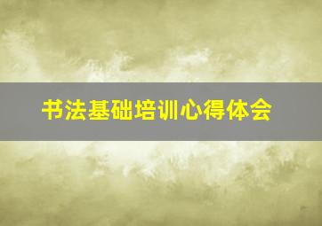 书法基础培训心得体会