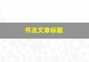 书法文章标题