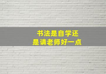 书法是自学还是请老师好一点