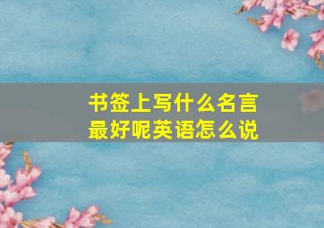 书签上写什么名言最好呢英语怎么说