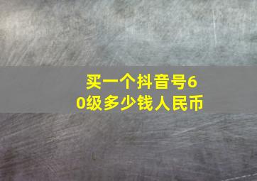 买一个抖音号60级多少钱人民币