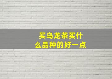 买乌龙茶买什么品种的好一点