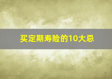 买定期寿险的10大忌