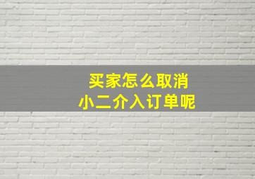 买家怎么取消小二介入订单呢