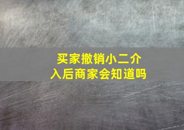 买家撤销小二介入后商家会知道吗