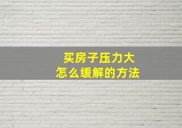 买房子压力大怎么缓解的方法