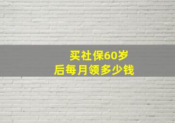 买社保60岁后每月领多少钱