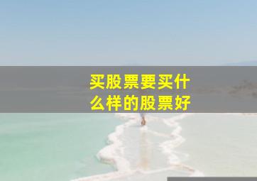 买股票要买什么样的股票好