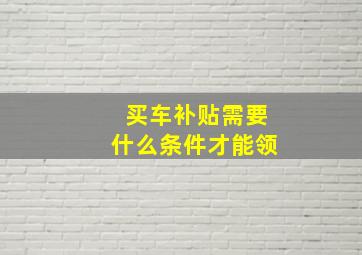 买车补贴需要什么条件才能领