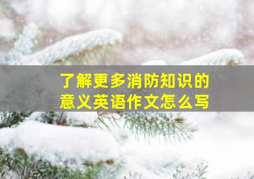 了解更多消防知识的意义英语作文怎么写