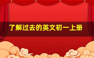 了解过去的英文初一上册