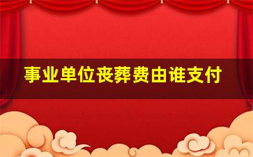 事业单位丧葬费由谁支付