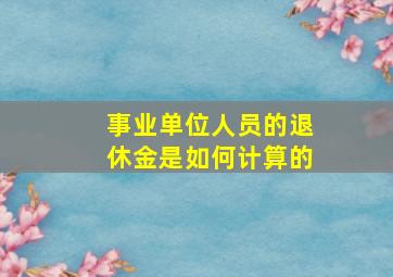 事业单位人员的退休金是如何计算的