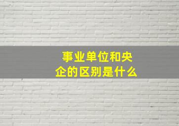 事业单位和央企的区别是什么