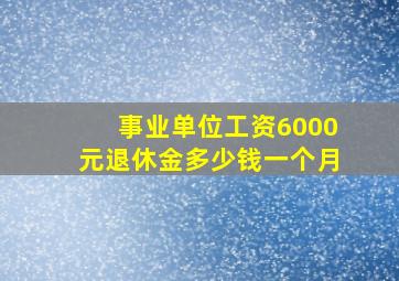 事业单位工资6000元退休金多少钱一个月