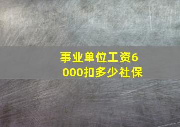 事业单位工资6000扣多少社保