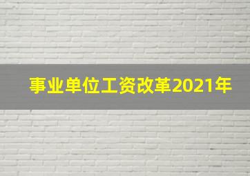 事业单位工资改革2021年