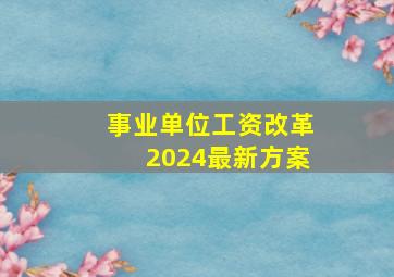 事业单位工资改革2024最新方案