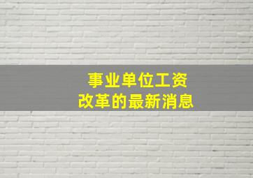 事业单位工资改革的最新消息