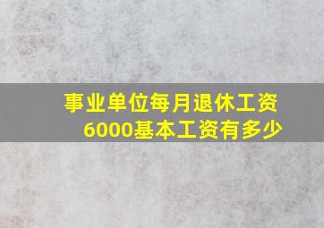 事业单位每月退休工资6000基本工资有多少