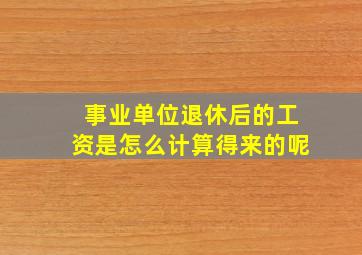 事业单位退休后的工资是怎么计算得来的呢