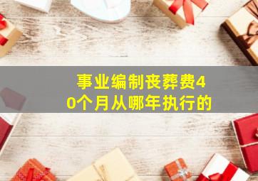 事业编制丧葬费40个月从哪年执行的