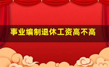 事业编制退休工资高不高