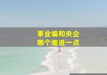 事业编和央企哪个难进一点