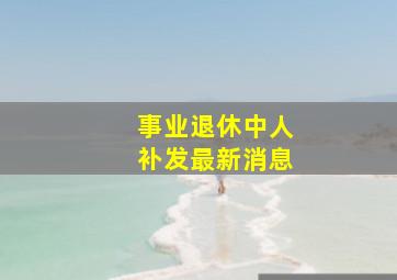 事业退休中人补发最新消息