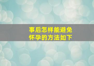 事后怎样能避免怀孕的方法如下