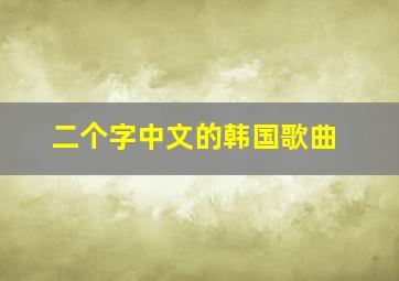 二个字中文的韩国歌曲