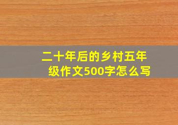 二十年后的乡村五年级作文500字怎么写