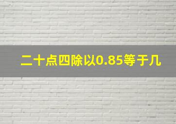 二十点四除以0.85等于几