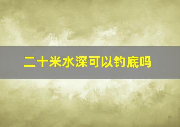 二十米水深可以钓底吗