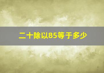 二十除以85等于多少