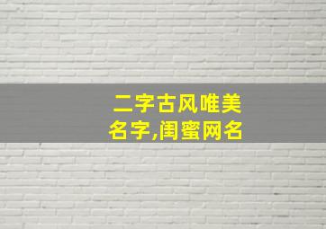 二字古风唯美名字,闺蜜网名