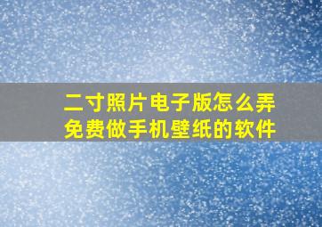 二寸照片电子版怎么弄免费做手机壁纸的软件