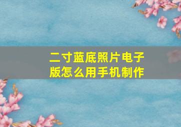 二寸蓝底照片电子版怎么用手机制作