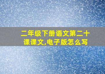 二年级下册语文第二十课课文,电子版怎么写