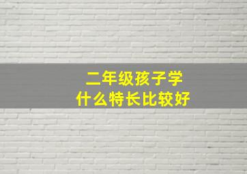 二年级孩子学什么特长比较好