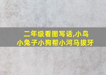 二年级看图写话,小鸟小兔子小狗帮小河马拔牙