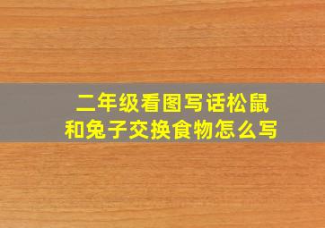 二年级看图写话松鼠和兔子交换食物怎么写