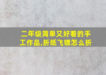 二年级简单又好看的手工作品,折纸飞镖怎么折