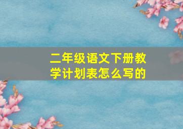 二年级语文下册教学计划表怎么写的