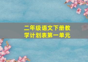 二年级语文下册教学计划表第一单元