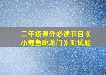 二年级课外必读书目《小鲤鱼跳龙门》测试题