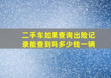 二手车如果查询出险记录能查到吗多少钱一辆